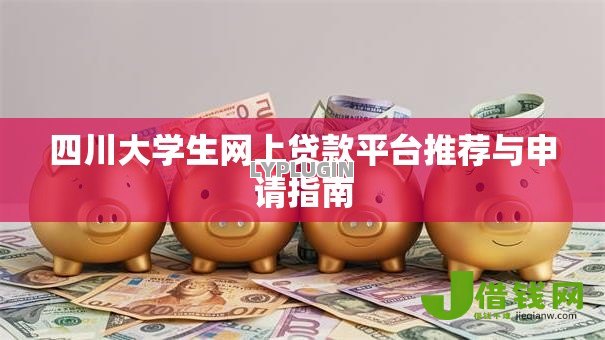 四川大学生网上贷款平台推荐与申请指南 四川大学生网上贷款平台推荐与申请指南
