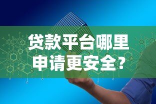 贷款平台哪里申请更安全?正规渠道选择技巧 贷款平台哪里申请更安全?正规渠道选择技巧