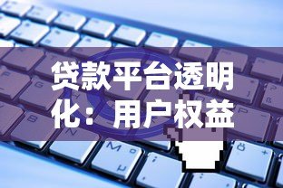 贷款平台透明化:用户权益保障与行业规范解析 贷款平台透明化:用户权益保障与行业规范解析