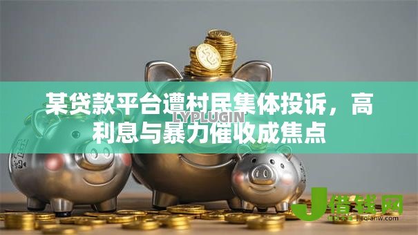 某贷款平台遭村民集体投诉，高利息与暴力催收成焦点