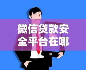 微信贷款安全平台在哪里?识别正规渠道的五大方法 微信贷款安全平台在哪里?识别正规渠道的五大方法