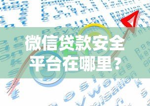 微信贷款安全平台在哪里?识别正规渠道的五大方法 微信贷款安全平台在哪里?识别正规渠道的五大方法