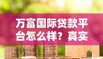 万富国际贷款平台怎么样?真实评测+用户反馈 万富国际贷款平台怎么样?真实评测+用户反馈