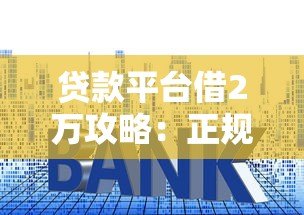 贷款平台借2万攻略：正规渠道及申请技巧详解