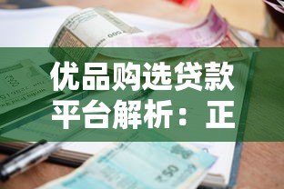 优品购选贷款平台解析:正规性、利率与申请攻略 优品购选贷款平台解析:正规性、利率与申请攻略