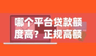 哪个平台贷款额度高?正规高额度贷款平台推荐 哪个平台贷款额度高?正规高额度贷款平台推荐
