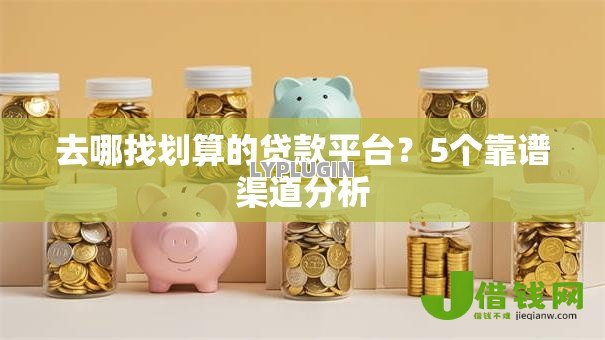 去哪找划算的贷款平台？5个靠谱渠道分析