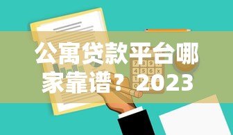 公寓贷款平台哪家靠谱?2023最新贷款攻略+平台推荐 公寓贷款平台哪家靠谱?2023最新贷款攻略+平台推荐