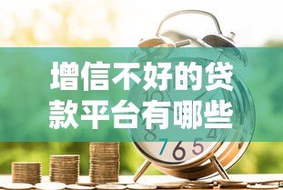 增信不好的贷款平台有哪些?这10类机构要避开! 增信不好的贷款平台有哪些?这10类机构要避开!