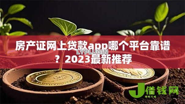 房产证网上贷款app哪个平台靠谱?2023最新推荐 房产证网上贷款app哪个平台靠谱?2023最新推荐