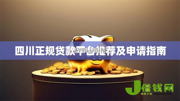 四川正规贷款平台推荐及申请指南