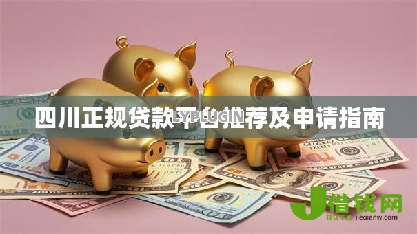 四川正规贷款平台推荐及申请指南