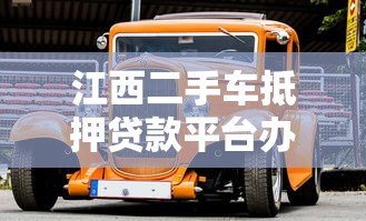 江西二手车抵押贷款平台办理指南及注意事项