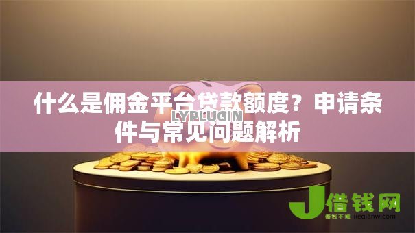 什么是佣金平台贷款额度？申请条件与常见问题解析