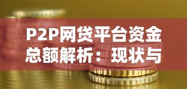 P2P网贷平台资金总额解析:现状与风险应对 P2P网贷平台资金总额解析:现状与风险应对