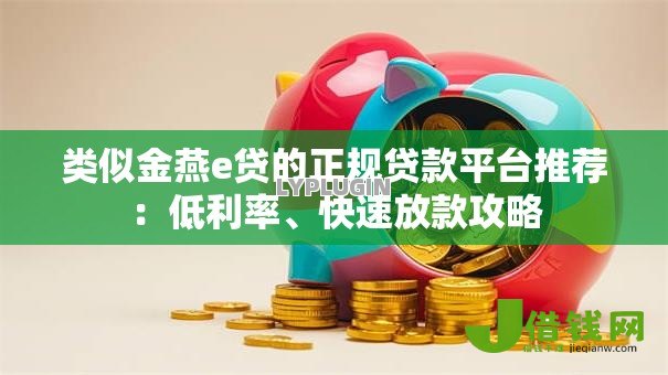 类似金燕e贷的正规贷款平台推荐:低利率、快速放款攻略 类似金燕e贷的正规贷款平台推荐:低利率、快速放款攻略