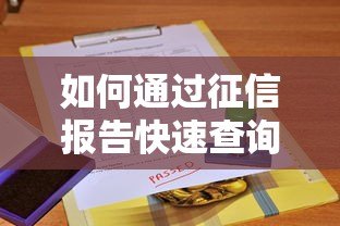 如何通过征信报告快速查询贷款平台来源及详细步骤解析 如何通过征信报告快速查询贷款平台来源及详细步骤解析