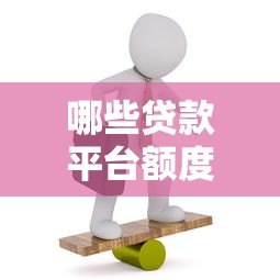 哪些贷款平台额度高?这10个平台值得关注 哪些贷款平台额度高?这10个平台值得关注