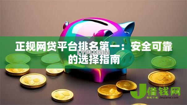 正规网贷平台排名第一：安全可靠的选择指南