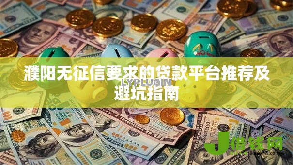 濮阳无征信要求的贷款平台推荐及避坑指南 濮阳无征信要求的贷款平台推荐及避坑指南