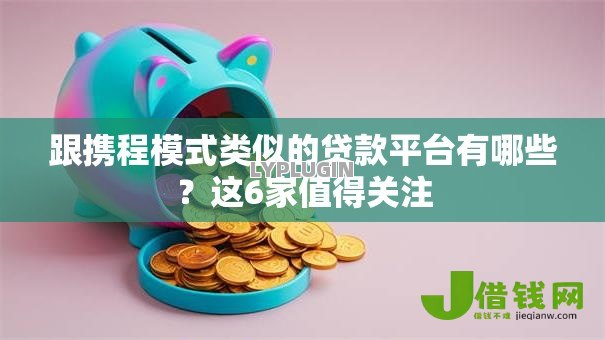 跟携程模式类似的贷款平台有哪些？这6家值得关注