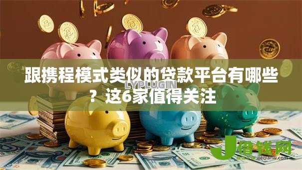 跟携程模式类似的贷款平台有哪些？这6家值得关注