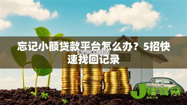 忘记小额贷款平台怎么办?5招快速找回记录 忘记小额贷款平台怎么办?5招快速找回记录