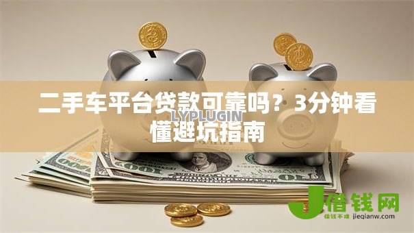 二手车平台贷款可靠吗？3分钟看懂避坑指南