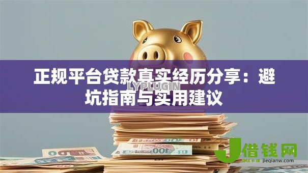 正规平台贷款真实经历分享：避坑指南与实用建议