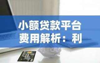 小额贷款平台费用解析:利息、手续费要多少钱? 小额贷款平台费用解析:利息、手续费要多少钱?