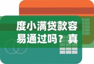 度小满贷款容易通过吗?真实用户经验深度解析 度小满贷款容易通过吗?真实用户经验深度解析