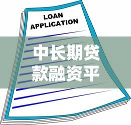 中长期贷款融资平台推荐及申请指南 中长期贷款融资平台推荐及申请指南