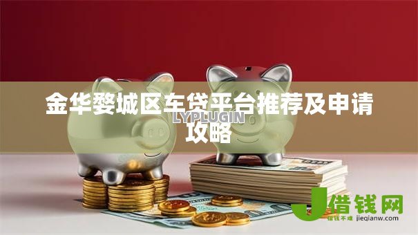金华婺城区车贷平台推荐及申请攻略 金华婺城区车贷平台推荐及申请攻略
