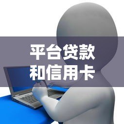 平台贷款和信用卡对比:核心区别与适用场景解析 平台贷款和信用卡对比:核心区别与适用场景解析