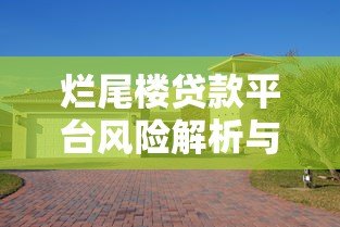 烂尾楼贷款平台风险解析与购房者应对策略 烂尾楼贷款平台风险解析与购房者应对策略