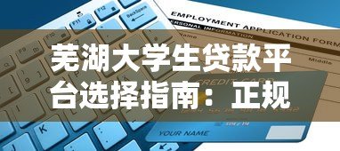 芜湖大学生贷款平台选择指南:正规申请流程与注意事项 芜湖大学生贷款平台选择指南:正规申请流程与注意事项