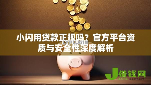 小闪用贷款正规吗?官方平台资质与安全性深度解析 小闪用贷款正规吗?官方平台资质与安全性深度解析