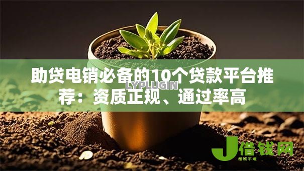 助贷电销必备的10个贷款平台推荐:资质正规、通过率高 助贷电销必备的10个贷款平台推荐:资质正规、通过率高