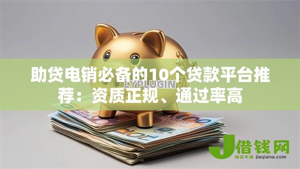 助贷电销必备的10个贷款平台推荐:资质正规、通过率高 助贷电销必备的10个贷款平台推荐:资质正规、通过率高