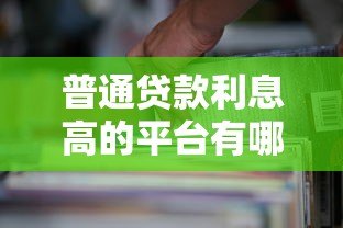 普通贷款利息高的平台有哪些?这些平台需谨慎选择 普通贷款利息高的平台有哪些?这些平台需谨慎选择