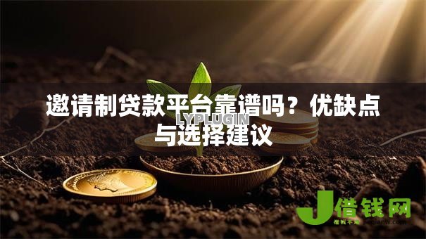 邀请制贷款平台靠谱吗?优缺点与选择建议 邀请制贷款平台靠谱吗?优缺点与选择建议