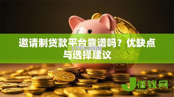 邀请制贷款平台靠谱吗?优缺点与选择建议 邀请制贷款平台靠谱吗?优缺点与选择建议