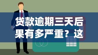 贷款逾期三天后果有多严重?这些影响你必须知道 贷款逾期三天后果有多严重?这些影响你必须知道