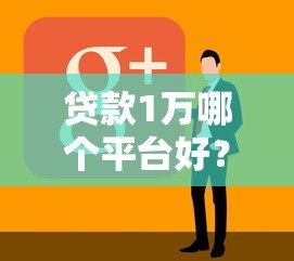 贷款1万哪个平台好?2023年靠谱平台推荐及申请攻略 贷款1万哪个平台好?2023年靠谱平台推荐及申请攻略