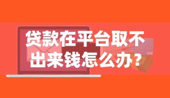 贷款在平台取不出来钱怎么办？3招教你应对资金冻结问题