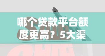 哪个贷款平台额度更高？5大渠道额度对比分析