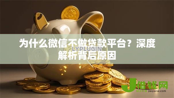 为什么微信不做贷款平台?深度解析背后原因 为什么微信不做贷款平台?深度解析背后原因