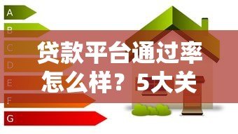 贷款平台通过率怎么样?5大关键因素帮你提高成功率 贷款平台通过率怎么样?5大关键因素帮你提高成功率