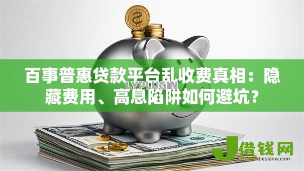 百事普惠贷款平台乱收费真相：隐藏费用、高息陷阱如何避坑？