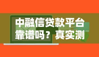 中融信贷款平台靠谱吗?真实测评+用户反馈解析 中融信贷款平台靠谱吗?真实测评+用户反馈解析
